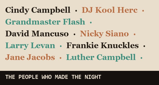 A poster set in type: the names Cindy Campbell, DJ Kool Herc, Grandmaster Flash, David Mancuso, Nicky Siano, Larry Levan, Frankie Knuckles, Jane Jacobs and Luther Campbell, over the words The people who made the night